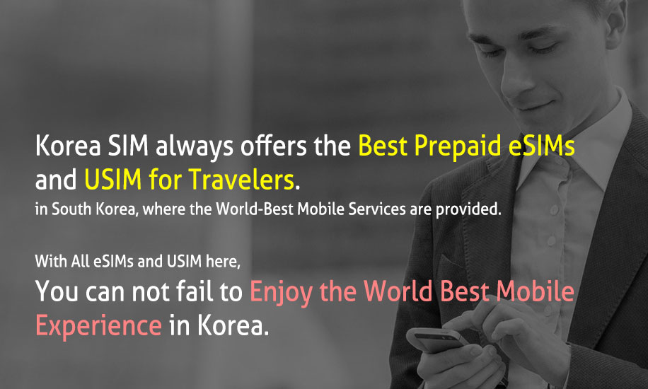 Koera SIM always offers the Best Prepaid eSIM and USIMs for Travelers in South Korea, where the World-Best Mobile Services are provided.
        With All eSIMs and USIMs here, You can not fail to Enjoy the World Best Mobile Experience in Korea.